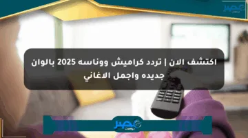اكتشف الآن | تردد كراميش ووناسة 2025 بألوان جديدة وأجمل الأغاني